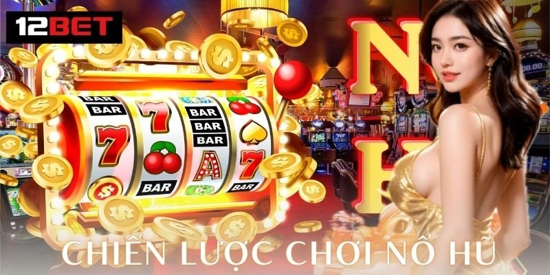 Chiến lược chơi nổ hũ - Bí quyết nâng tỷ lệ thắng lớn Chiến lược chơi nổ hũ 12Bet